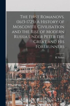 The First Romanovs. (1613-1725) A History of Moscovite Civilisation and the Rise of Modern Russia Under Peter the Great and his Forerunners - Bain, R. Nisbet