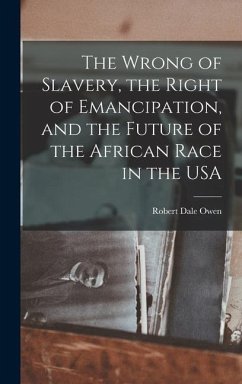 The Wrong of Slavery, the Right of Emancipation, and the Future of the African Race in the USA - Owen, Robert Dale