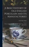 A Brief History of Old English Porcelain and Its Manufactories: With an Artistic, Industrial, and Critical Appreciation of Their Productions