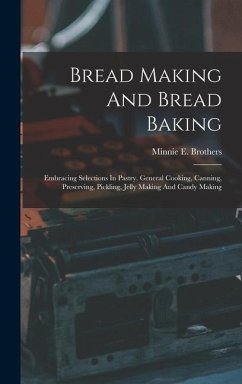 Bread Making And Bread Baking: Embracing Selections In Pastry, General Cooking, Canning, Preserving, Pickling, Jelly Making And Candy Making - Brothers, Minnie E.