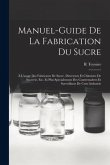 Manuel-Guide De La Fabrication Du Sucre: À L'usage Des Fabricants De Sucre, Directeurs Et Chimistes De Sucrerie, Etc. Et Plus Spécialement Des Contrem