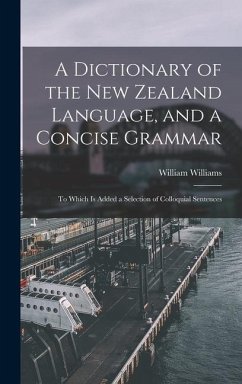A Dictionary of the New Zealand Language, and a Concise Grammar: To Which Is Added a Selection of Colloquial Sentences - Williams, William