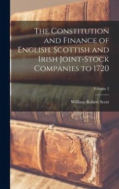 The Constitution and Finance of English, Scottish and Irish Joint-stock Companies to 1720; Volume 2 - Scott, William Robert