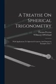 A Treatise On Spherical Trigonometry: With Applications To Spherical Geometry And Numerous Examples, Part 1