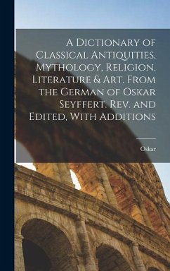 A Dictionary of Classical Antiquities, Mythology, Religion, Literature & Art. From the German of Oskar Seyffert. Rev. and Edited, With Additions - Seyffert, Oskar