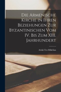 Die Armenische Kirche in Ihren Beziehungen zur Byzantinischen vom IV. Bis zum XIII. Jahrhundert - Ter-Mikelian, Arsak