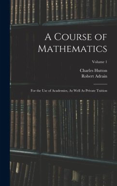 A Course of Mathematics: For the Use of Academies, As Well As Private Tuition; Volume 1 - Hutton, Charles; Adrain, Robert