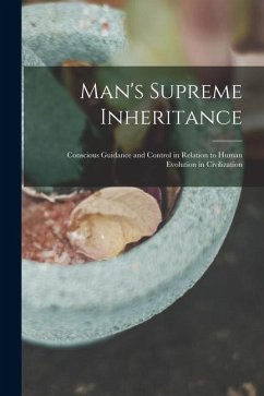 Man's Supreme Inheritance: Conscious Guidance and Control in Relation to Human Evolution in Civilization - Anonymous
