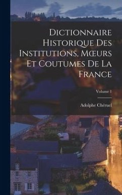 Dictionnaire Historique Des Institutions, Moeurs Et Coutumes De La France; Volume 1 - Chéruel, Adolphe