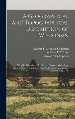 A Geographical and Topographical Description of Wisconsin; With Brief Sketches of its History, Geology, Mineralogy, Natural History, Population, Soil, - Lapham, Increase Allen; Collection, Robert T. Aitchison; Hale, P. C.