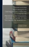 Dissertations Historiques Et Critiques Sur L'origine Des Comtes De Provence, De Venaissin, De Forcalquier, Et Des Vicomtes De Marseille...