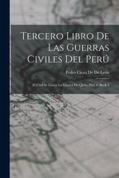 Tercero Libro De Las Guerras Civiles Del Perú: El Cual Se Llama La Guerra De Quito, Part 4, book 3 - De De León, Pedro Cieza