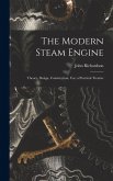 The Modern Steam Engine: Theory, Design, Construction, Use; a Practical Treatise