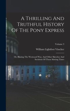 A Thrilling And Truthful History Of The Pony Express: Or, Blazing The Westward Way, And Other Sketches And Incidents Of Those Stirring Times; Volume 3 - Visscher, William Lightfoot
