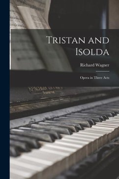 Tristan and Isolda: Opera in Three Acts - Wagner, Richard