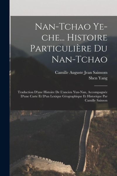 Nan-tchao ye-che... Histoire particulière du Nan-tchao; traduction d'une histoire de l'ancien Yun-nan, accompagnée d'une carte et d'un lexique géograp Nan-tchao ye-che... Histoire particulière du Nan-tchao; traduction d'une histoire de l'ancien Yun-nan, accompagnée d'une carte et d'un lexique géograp