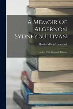 A Memoir Of Algernon Sydney Sullivan: Together With Memorial Tributes - Hammond, Harriot Milton