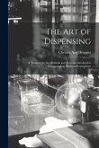 The Art of Dispensing: A Treatise On the Methods and Processes Involved in Compounding Medical Prescriptions