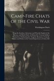 Camp-Fire Chats of the Civil War: Being the Incident, Adventure and Wayside Exploit of the Bivouac and Battle Field, As Related by Veteran Soldiers Th