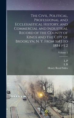 The Civil, Political, Professional and Ecclesiastical History, and Commercial and Industrial Record of the County of Kings and the City of Brooklyn, N - Stiles, Henry Reed; Brockett, L. P.; Proctor, Lucien Brock