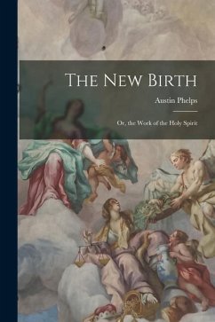 The New Birth: Or, the Work of the Holy Spirit - Phelps, Austin