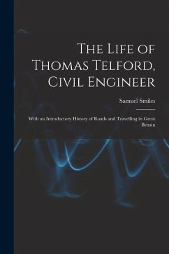 The Life of Thomas Telford, Civil Engineer: With an Introductory History of Roads and Travelling in Great Britain - Smiles, Samuel