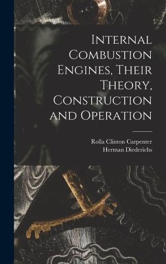 Internal Combustion Engines, Their Theory, Construction and Operation - Carpenter, Rolla Clinton; Diederichs, Herman