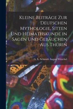 Kleine Beiträge zur Deutschen Mythologie, Sitten und Heimathskunde in Sagen und Gebäuchen aus Thürin - Witzchel, G. L. Schmidt August