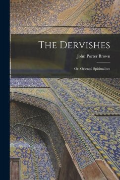 The Dervishes: Or, Oriental Spiritualism - Porter, Brown John