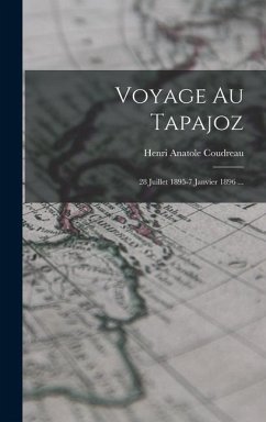 Voyage Au Tapajoz: 28 Juillet 1895-7 Janvier 1896 ... - Coudreau, Henri Anatole