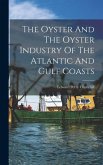 The Oyster And The Oyster Industry Of The Atlantic And Gulf Coasts