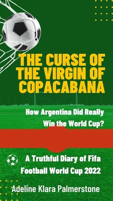 The Curse of the Virgin of Copacabana: How Argentina Did Really Win the World Cup? A Truthful Diary of Fifa Football World Cup 2022 (eBook, ePUB) - Palmerstone, Adeline Klara