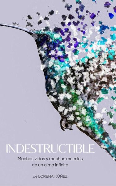 INDESTRUCTIBLE: Muchas vidas y muchas muertes de un alma infinita (eBook, ePUB)