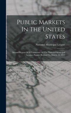 Public Markets In The United States: Second Report Of A Committee Of The National Municipal League. Figures Revised To March 15, 1917 - League, National Municipal
