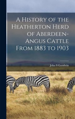 A History of the Heatherton Herd of Aberdeen-Angus Cattle From 1883 to 1903 - Goodwin, John S
