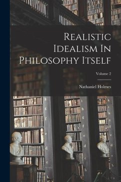 Realistic Idealism In Philosophy Itself; Volume 2 - Holmes, Nathaniel