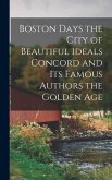 Boston Days the City of Beautiful Ideals Concord and its Famous Authors the Golden Age Boston Days the City of Beautiful Ideals Concord and its Famous Authors the Golden Age