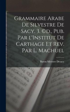 Cover Grammaire Arabe de Silvestre de Sacy. 3. (c)d., pub. par l'Institut de Carthage et rev. par L. Machuel