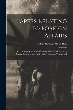 Papers Relating to Foreign Affairs: Accompanying the Annual Message of the President to the Second Session of the Thirty-eighth Congress Volume pt.4 Papers Relating to Foreign Affairs: Accompanying the Annual Message of the President to the Second Session of the Thirty-eighth Congress Volume pt.4