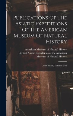 Cover Publications Of The Asiatic Expeditions Of The American Museum Of Natural History: Contribution, Volumes 2-36