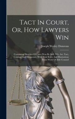 Cover Tact In Court, Or, How Lawyers Win: Containing Sketches Of Cases Won By Skill, Wit, Art, Tact, Courage And Eloquence, With Trial Rules And Illustratio
