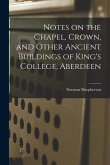 Notes on the Chapel, Crown, and Other Ancient Buildings of King's College, Aberdeen