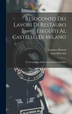 Resoconto Dei Lavori Di Restauro Eseguiti Al Castello Di Milano: Col Contributo Della Sottoscrizione Cittadina - Beltrami, Luca; Moretti, Gaetano
