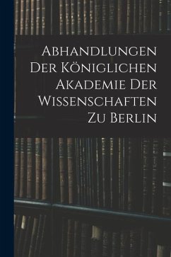 Abhandlungen Der Königlichen Akademie Der Wissenschaften Zu Berlin - Anonymous