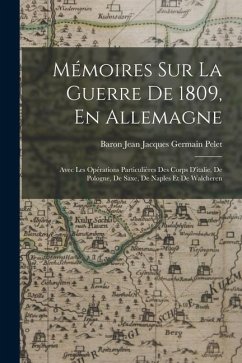 Mémoires Sur La Guerre De 1809, En Allemagne - Pelet, Baron Jean Jacques Germain