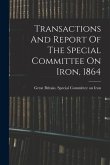 Transactions And Report Of The Special Committee On Iron, 1864