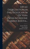 Decas Exercitationum Philologicarum De Vera Pronuntiatione Nominis Jehova...