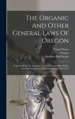 The Organic And Other General Laws Of Oregon: Together With The National Constitution And Other Public Acts And Statutes Of The United States, 1843-18 - Lane, Lafayette
