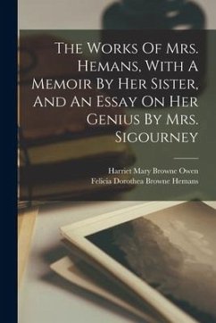 The Works Of Mrs. Hemans, With A Memoir By Her Sister, And An Essay On Her Genius By Mrs. Sigourney