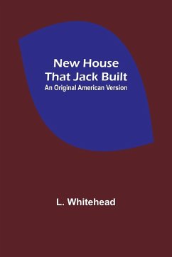 New House That Jack Built. An Original American Version - Whitehead, L.